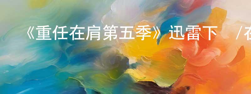 影視迷陳良平的個人博客,《重任在肩第五季》迅雷下載/在線觀看-犯罪歷史-美劇天堂